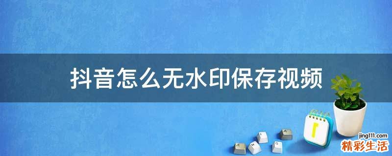 抖音怎么无水印保存视频