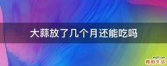 大蒜放了几个月还能吃吗