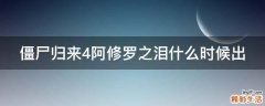 僵尸归来4阿修罗之泪什么时候出
