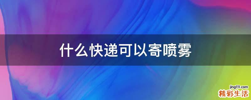 什么快递可以寄喷雾