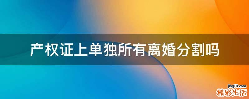 产权证上单独所有离婚分割吗