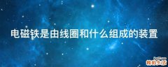 电磁铁是由线圈和什么组成的装置