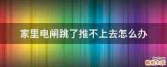 家里电闸跳了推不上去怎么办