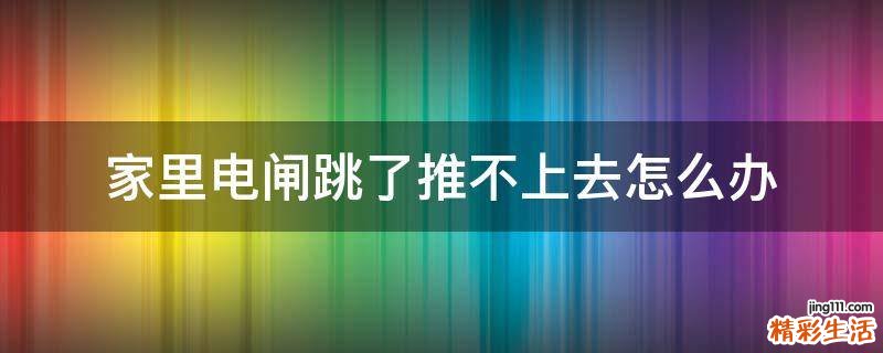 家里电闸跳了推不上去怎么办