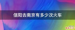 信阳去南京有多少次火车