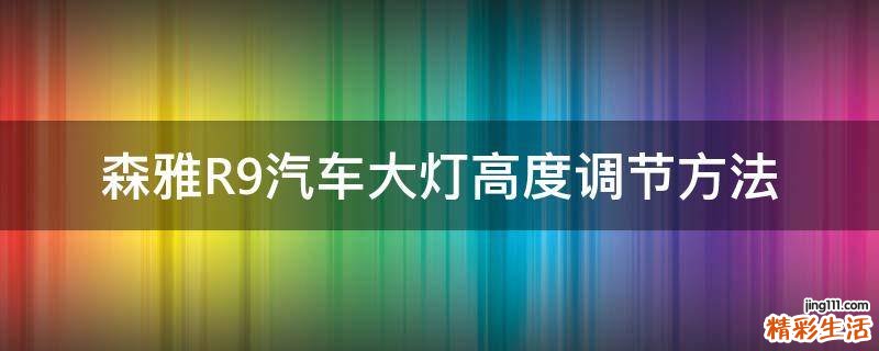 森雅R9汽车大灯高度调节方法