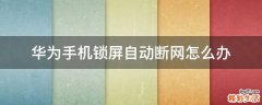 华为手机锁屏自动断网怎么办