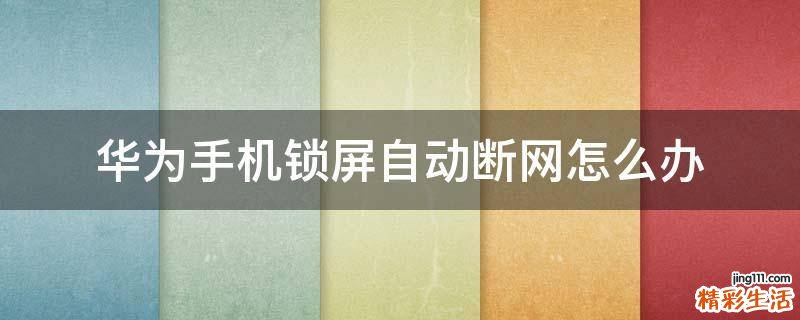 华为手机锁屏自动断网怎么办