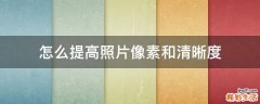 怎么提高照片像素和清晰度