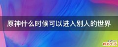 原神什么时候可以进入别人的世界