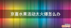 京喜水果活动太火爆怎么办