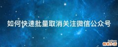 如何快速批量取消关注微信公众号