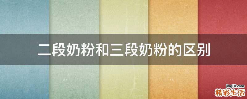 二段奶粉和三段奶粉的区别