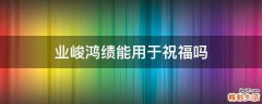 业峻鸿绩能用于祝福吗