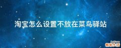 淘宝怎么设置不放在菜鸟驿站