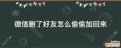 微信删了好友怎么偷偷加回来