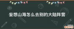 妄想山海怎么去别的大陆阵营