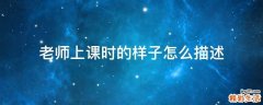 老师上课时的样子怎么描述
