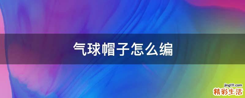 气球帽子怎么编