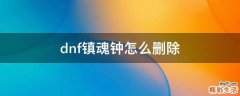 dnf镇魂钟怎么删除