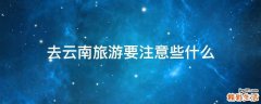 去云南旅游要注意些什么