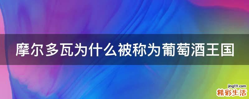 摩尔多瓦为什么被称为葡萄酒王国