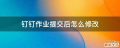钉钉作业提交后怎么修改