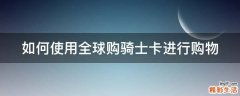 如何使用全球购骑士卡进行购物