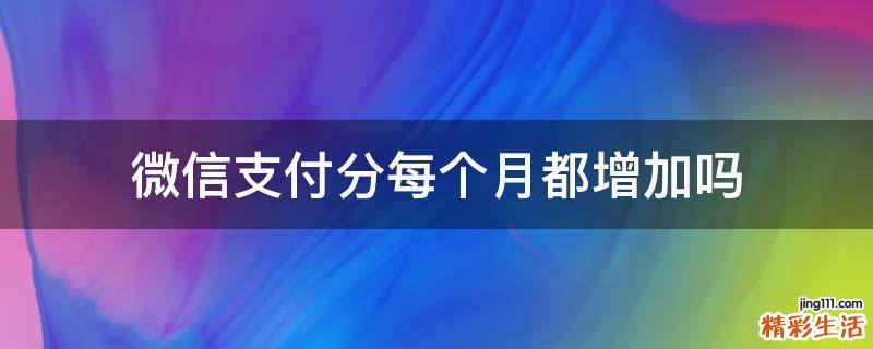 微信支付分每个月都增加吗