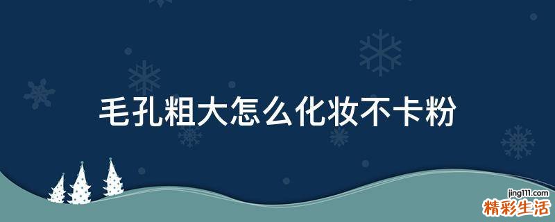 毛孔粗大怎么化妆不卡粉