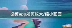 必剪app如何放大/缩小画面