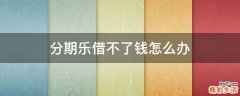 分期乐借不了钱怎么办