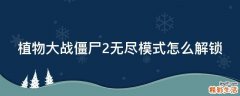 植物大战僵尸2无尽模式怎么解锁
