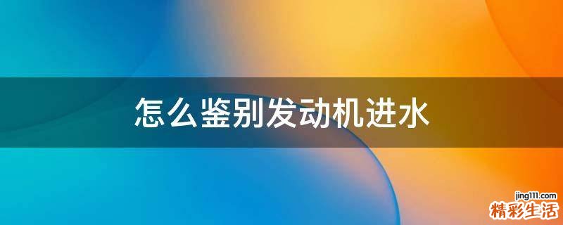 怎么鉴别发动机进水