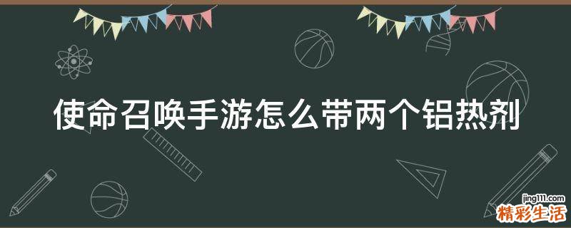 使命召唤手游怎么带两个铝热剂