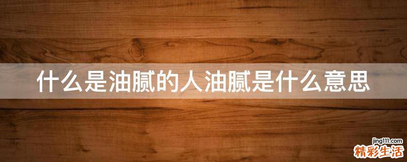 什么是油腻的人油腻是什么意思
