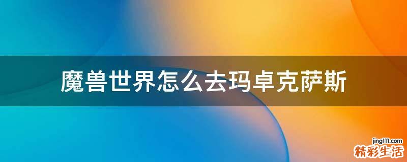 魔兽世界怎么去玛卓克萨斯