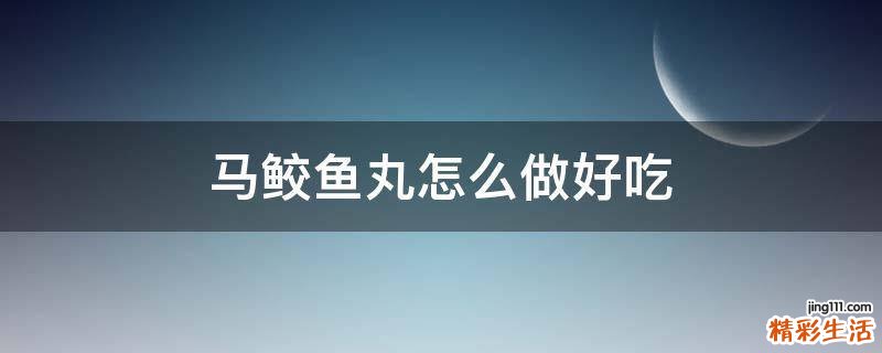 马鲛鱼丸怎么做好吃