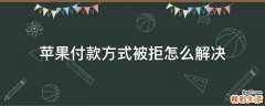 苹果付款方式被拒怎么解决