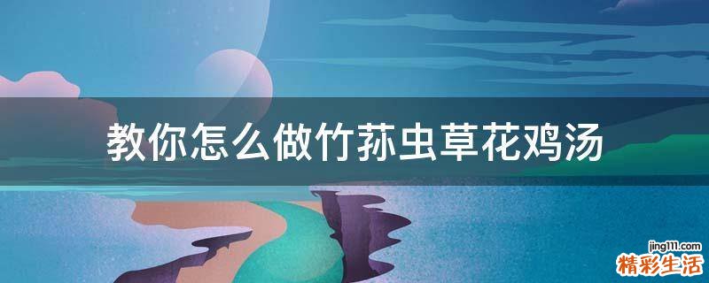 教你怎么做竹荪虫草花鸡汤