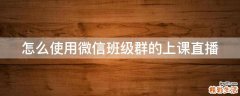 怎么使用微信班级群的上课直播