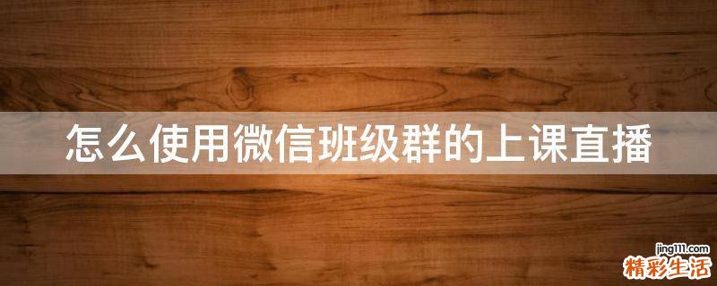 怎么使用微信班级群的上课直播