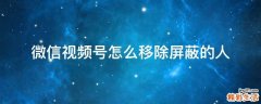 微信视频号怎么移除屏蔽的人