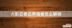 火影忍者忍界强者怎么解锁