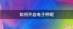 如何开启电子秤呢