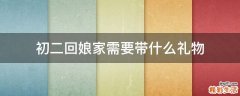 初二回娘家需要带什么礼物