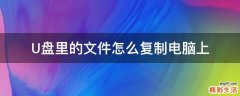 U盘里的文件怎么复制电脑上