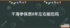 干海参保质8年左右能吃吗
