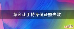 怎么让手持身份证照失效