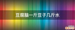 豆腐脑一斤豆子几斤水
